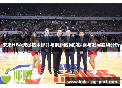 未来NBA球员技术提升与创新应用的探索与发展趋势分析