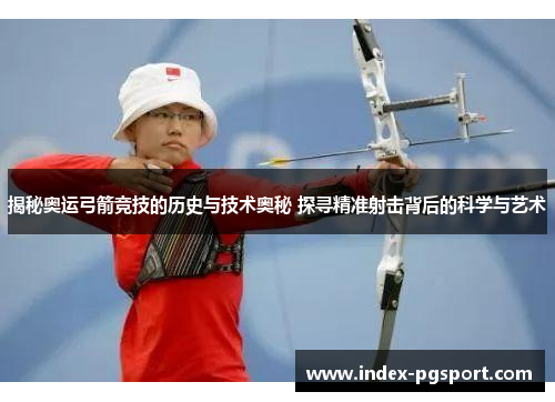 揭秘奥运弓箭竞技的历史与技术奥秘 探寻精准射击背后的科学与艺术