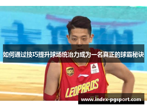 如何通过技巧提升球场统治力成为一名真正的球霸秘诀
