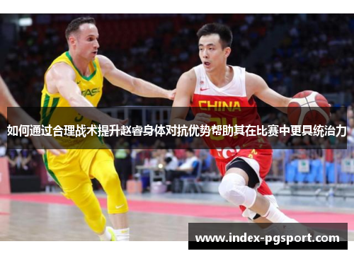 如何通过合理战术提升赵睿身体对抗优势帮助其在比赛中更具统治力