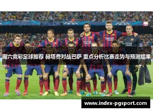 周六竞彩足球推荐 赫塔费对战巴萨 重点分析比赛走势与预测结果