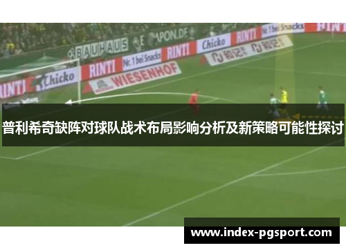普利希奇缺阵对球队战术布局影响分析及新策略可能性探讨