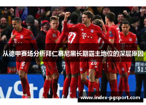 从德甲赛场分析拜仁慕尼黑长期霸主地位的深层原因
