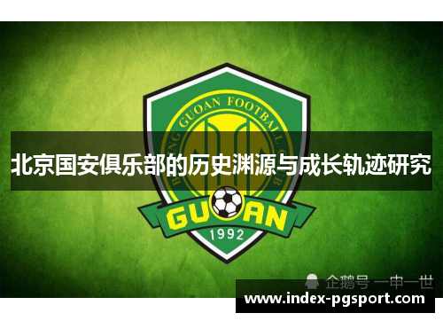 北京国安俱乐部的历史渊源与成长轨迹研究 北京国安俱乐部的历史渊源与成长轨迹研究