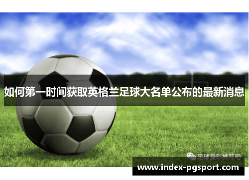 如何第一时间获取英格兰足球大名单公布的最新消息