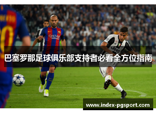 巴塞罗那足球俱乐部支持者必看全方位指南 巴塞罗那足球俱乐部支持者必看全方位指南