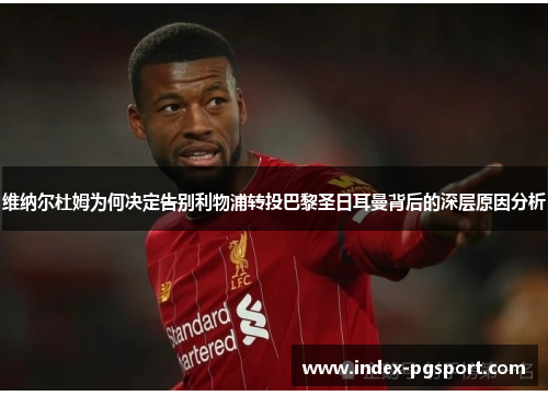 维纳尔杜姆为何决定告别利物浦转投巴黎圣日耳曼背后的深层原因分析