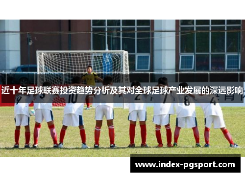 近十年足球联赛投资趋势分析及其对全球足球产业发展的深远影响