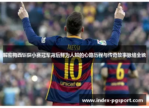 解密梅西斩获小赛冠军背后鲜为人知的心路历程与传奇故事脉络全貌