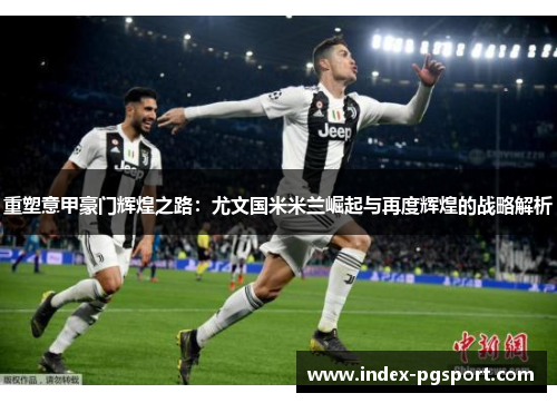 重塑意甲豪门辉煌之路：尤文国米米兰崛起与再度辉煌的战略解析