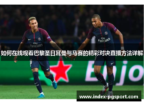 如何在线观看巴黎圣日耳曼与马赛的精彩对决直播方法详解
