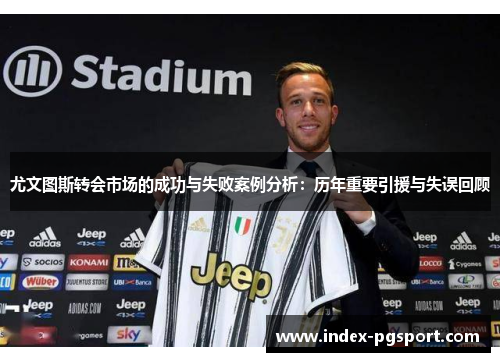 尤文图斯转会市场的成功与失败案例分析：历年重要引援与失误回顾