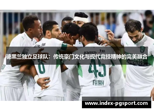 德黑兰独立足球队：传统豪门文化与现代竞技精神的完美融合