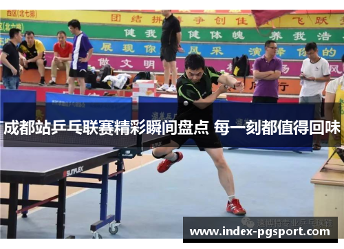 成都站乒乓联赛精彩瞬间盘点 每一刻都值得回味