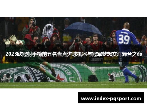 2023欧冠射手榜前五名盘点进球机器与冠军梦想交汇舞台之巅