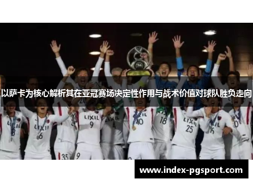 以萨卡为核心解析其在亚冠赛场决定性作用与战术价值对球队胜负走向