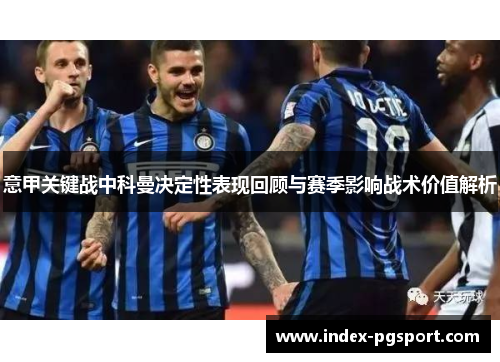意甲关键战中科曼决定性表现回顾与赛季影响战术价值解析