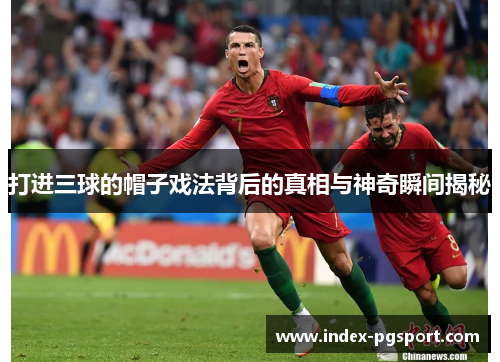 打进三球的帽子戏法背后的真相与神奇瞬间揭秘