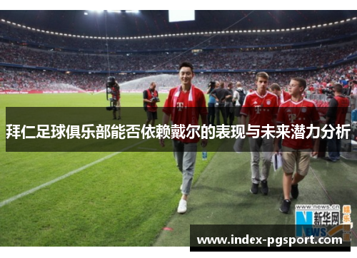 拜仁足球俱乐部能否依赖戴尔的表现与未来潜力分析