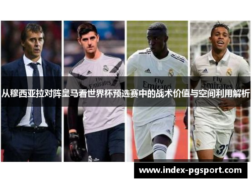 从穆西亚拉对阵皇马看世界杯预选赛中的战术价值与空间利用解析