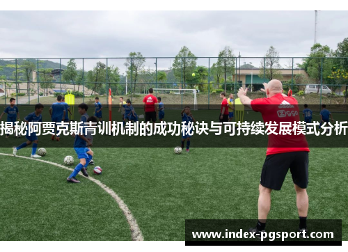 揭秘阿贾克斯青训机制的成功秘诀与可持续发展模式分析