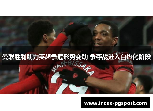 曼联胜利助力英超争冠形势变动 争夺战进入白热化阶段