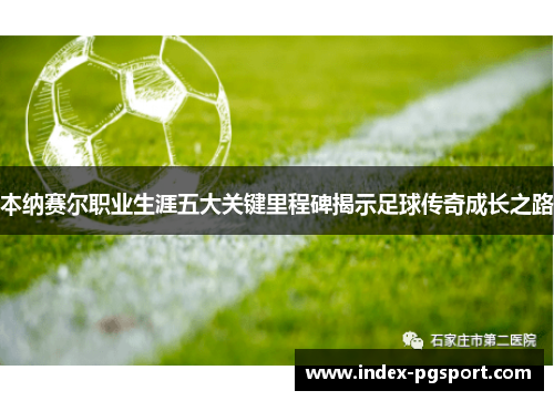 本纳赛尔职业生涯五大关键里程碑揭示足球传奇成长之路