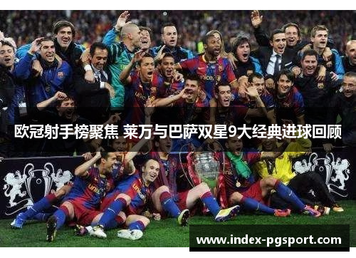 欧冠射手榜聚焦 莱万与巴萨双星9大经典进球回顾