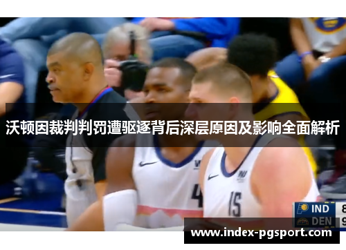 沃顿因裁判判罚遭驱逐背后深层原因及影响全面解析