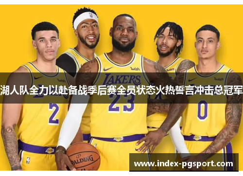 湖人队全力以赴备战季后赛全员状态火热誓言冲击总冠军