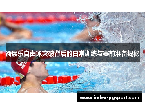 潘展乐自由泳突破背后的日常训练与赛前准备揭秘