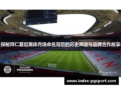 探秘拜仁慕尼黑体育场命名背后的历史渊源与品牌合作故事